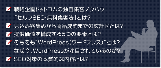 戦略企画ドットコムの独自集客ノウハウ「セルフSEO・無料集客法」とは？見込み客集めから商品成約までの設計図とは？提供価値を構成する５つの要素とは？そもそも”WordPress（ワードプレス）”とは？なぜ今、WordPressが注目されているのか？SEO対策の本質的な内容とは？